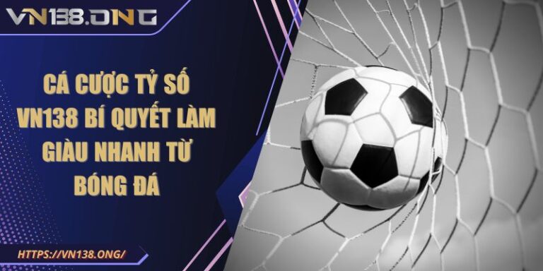 Cá Cược Tỷ Số VN138 Bí Quyết Làm Giàu Nhanh Từ Bóng Đá 2 Cá Cược Tỷ Số VN138 Bí Quyết Làm Giàu Nhanh Từ Bóng Đá