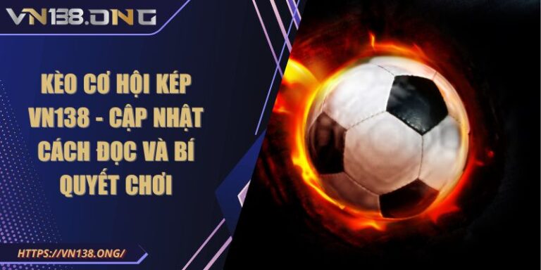 Kèo Cơ Hội Kép VN138 - Cập Nhật Cách Đọc Và Bí Quyết Chơi 7 Kèo Cơ Hội Kép VN138 - Cập Nhật Cách Đọc Và Bí Quyết Chơi