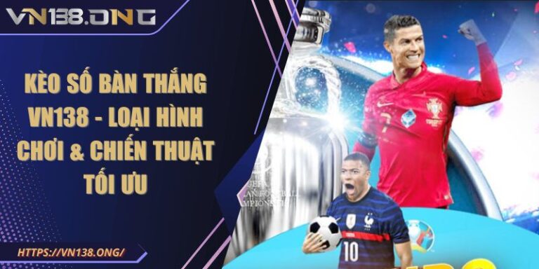 Kèo Số Bàn Thắng VN138 - Loại Hình Chơi & Chiến Thuật Tối Ưu 10 Kèo Số Bàn Thắng VN138 - Loại Hình Chơi & Chiến Thuật Tối Ưu