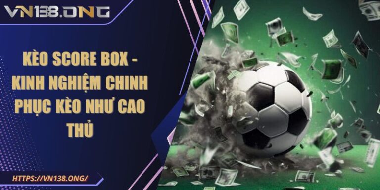 Kèo Score Box - Kinh nghiệm chinh phục kèo như cao thủ 3 keo score box