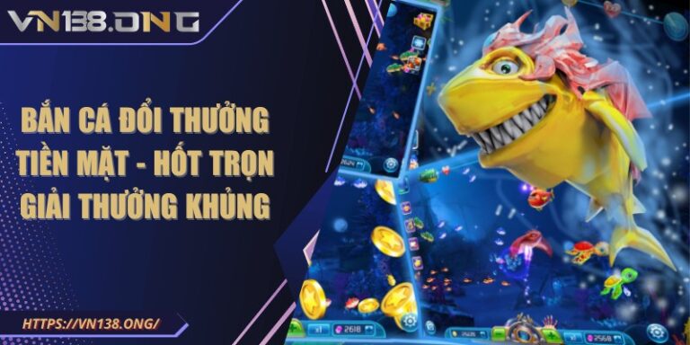 Bắn cá đổi thưởng tiền mặt - Hốt trọn giải thưởng khủng  3 ban ca doi thuong tien mat