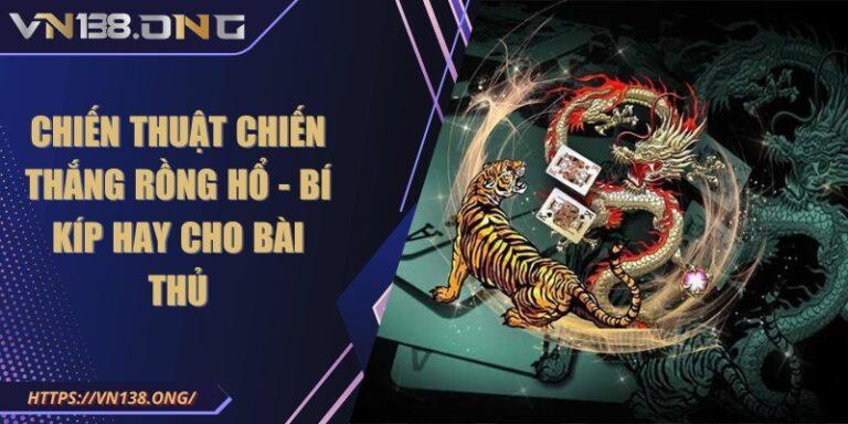 Chiến thuật chiến thắng rồng hổ - Bí kíp hay cho bài thủ 7 chien thuat chien thang rong ho