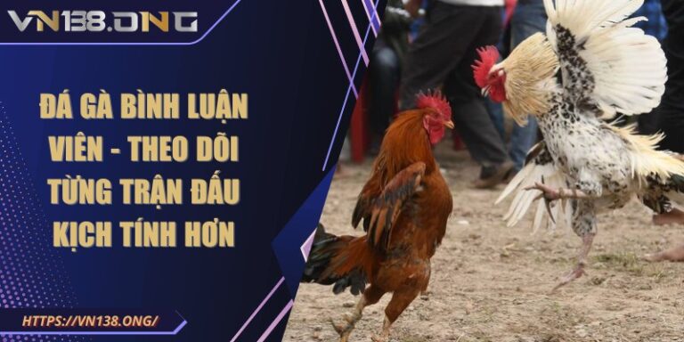 Đá gà bình luận viên - Theo dõi từng trận đấu kịch tính hơn 2 da ga binh luan vien