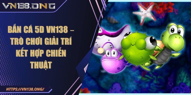 Bắn Cá 5D VN138 – Trò Chơi Giải Trí Kết Hợp Chiến Thuật 7 Bắn cá 5D VN138