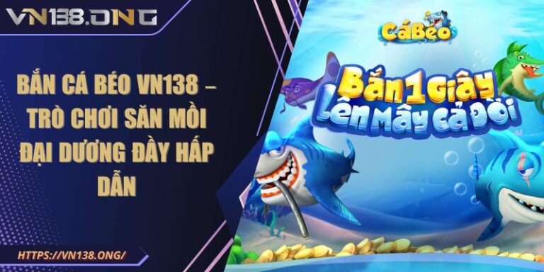 Bắn Cá Béo VN138 – Trò Chơi Săn Mồi Đại Dương Đầy Hấp Dẫn 4 Bắn cá béo VN138