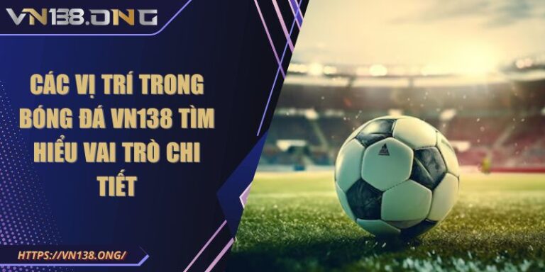 Các Vị Trí Trong Bóng Đá VN138 Tìm Hiểu Vai Trò Chi Tiết 7 các vị trí trong bóng đá VN138