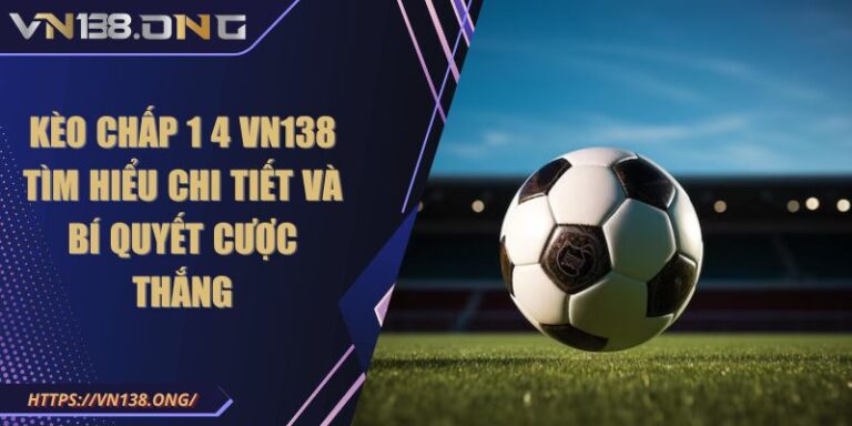 Kèo Chấp 1 4 VN138 Tìm Hiểu Chi Tiết Và Bí Quyết Cược Thắng 6 kèo chấp 1 4 VN138