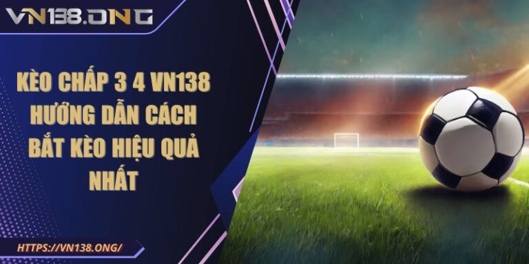 Kèo Chấp 3 4 VN138 Hướng Dẫn Cách Bắt Kèo Hiệu Quả Nhất 9 kèo chấp 3 4 VN138